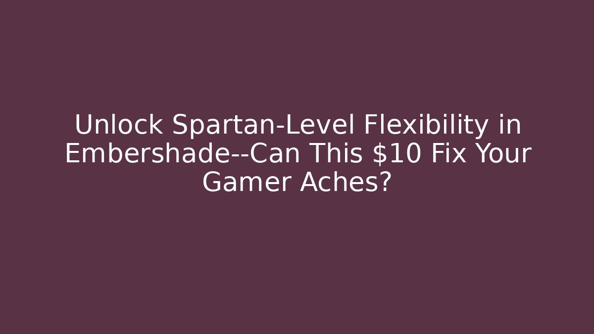 Unlock Spartan-Level Flexibility in Embershade—Can This $10 Fix Your Gamer Aches?