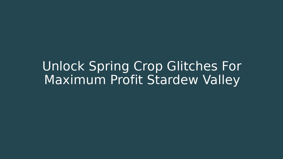 Unlock Spring Crop Glitches For Maximum Profit Stardew Valley
