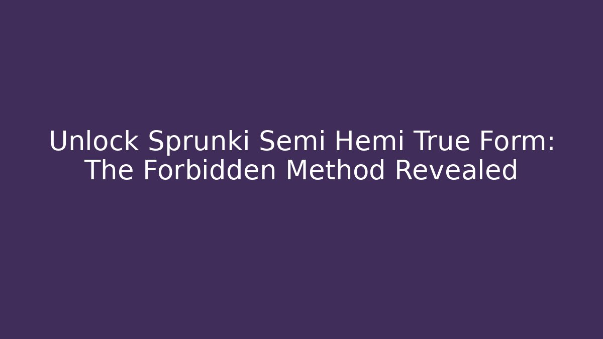 Unlock Sprunki Semi Hemi True Form: The Forbidden Method Revealed