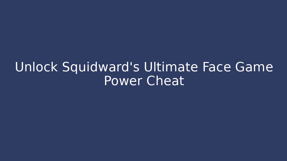 Unlock Squidward's Ultimate Face Game Power Cheat