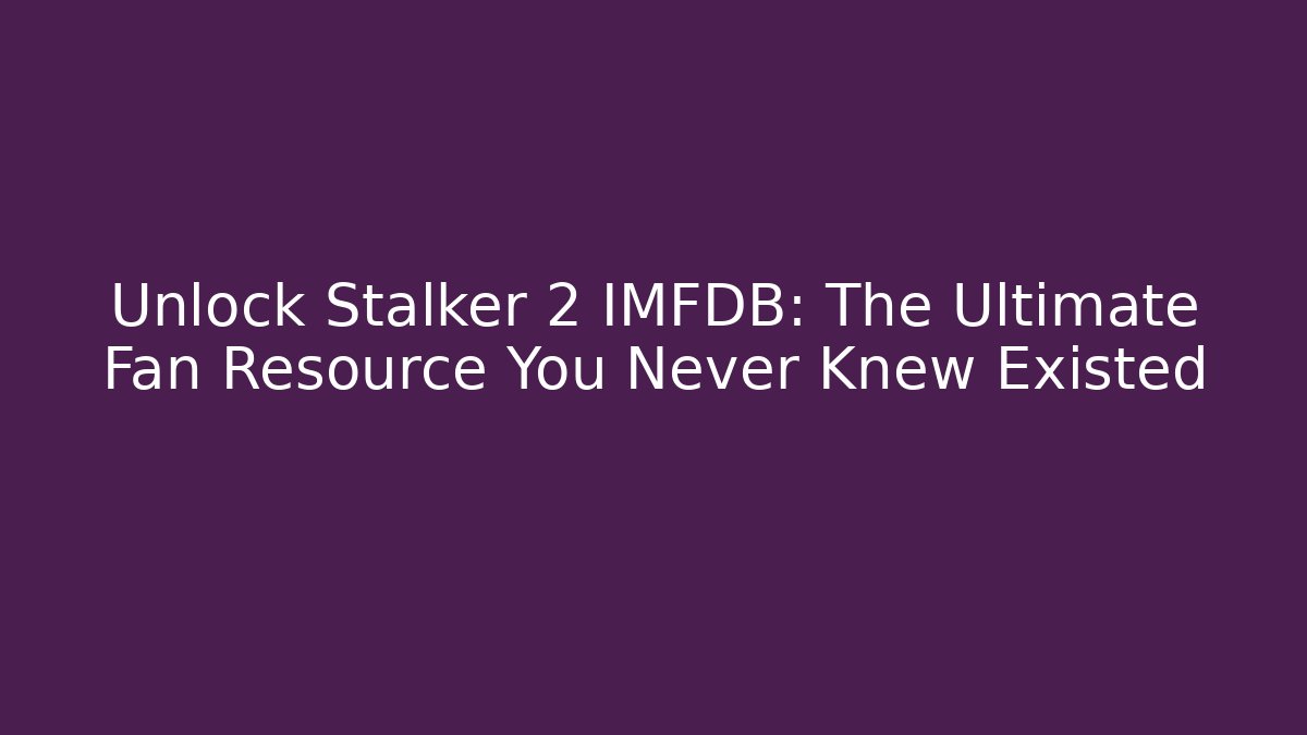 Unlock Stalker 2 IMFDB: The Ultimate Fan Resource You Never Knew Existed