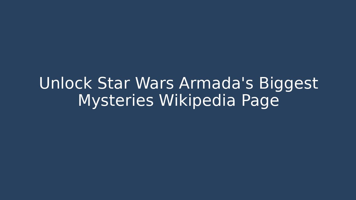 Unlock Star Wars Armada's Biggest Mysteries Wikipedia Page