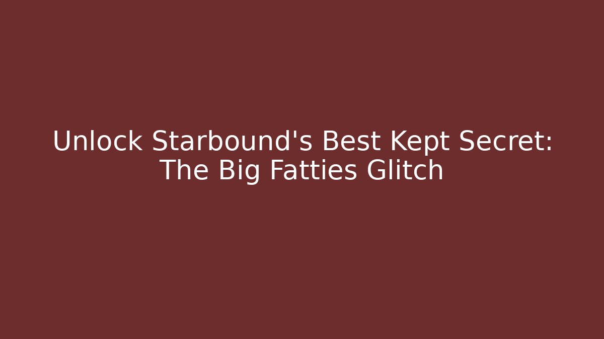 Unlock Starbound's Best Kept Secret: The Big Fatties Glitch