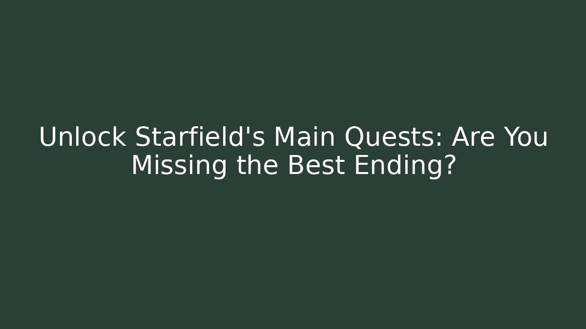 Unlock Starfield's Main Quests: Are You Missing the Best Ending?