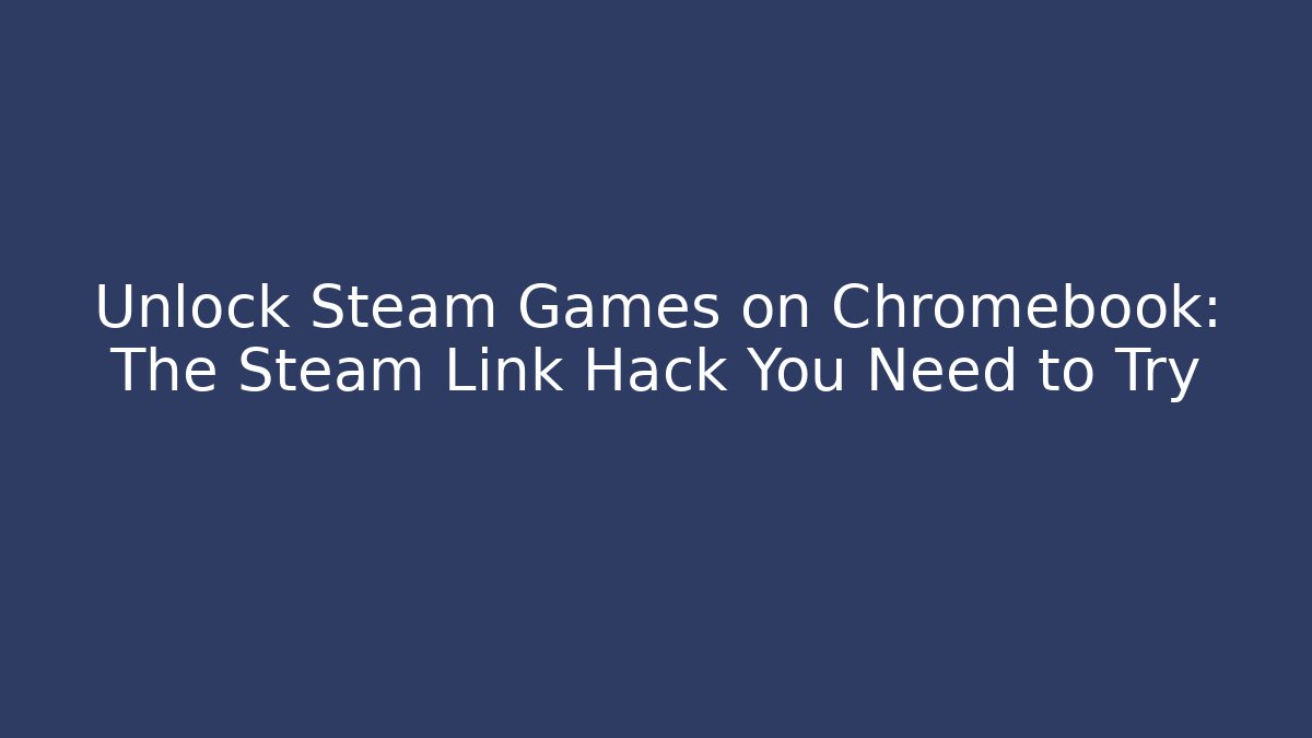 Unlock Steam Games on Chromebook: The Steam Link Hack You Need to Try