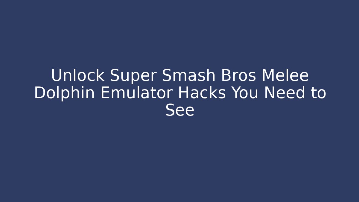 Unlock Super Smash Bros Melee Dolphin Emulator Hacks You Need to See