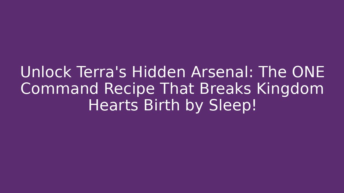 Unlock Terra's Hidden Arsenal: The ONE Command Recipe That Breaks Kingdom Hearts Birth by Sleep!