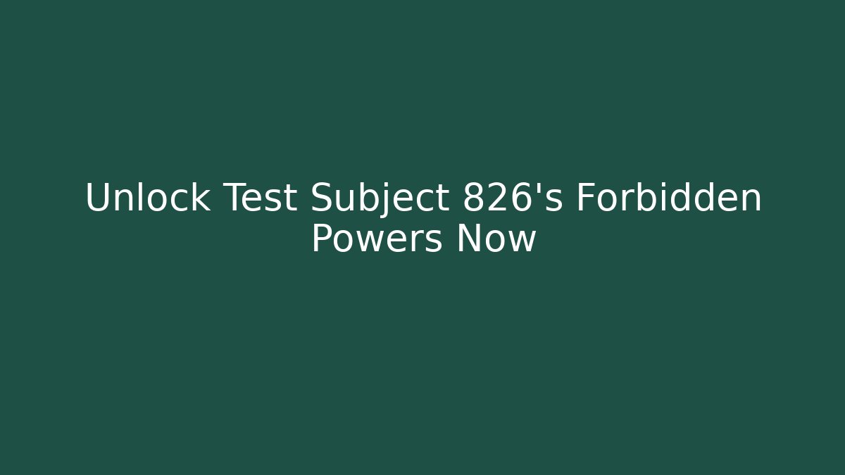 Unlock Test Subject 826's Forbidden Powers Now