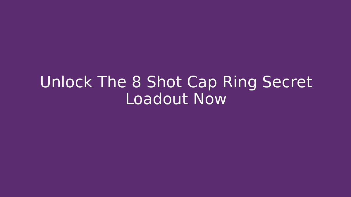 Unlock The 8 Shot Cap Ring Secret Loadout Now