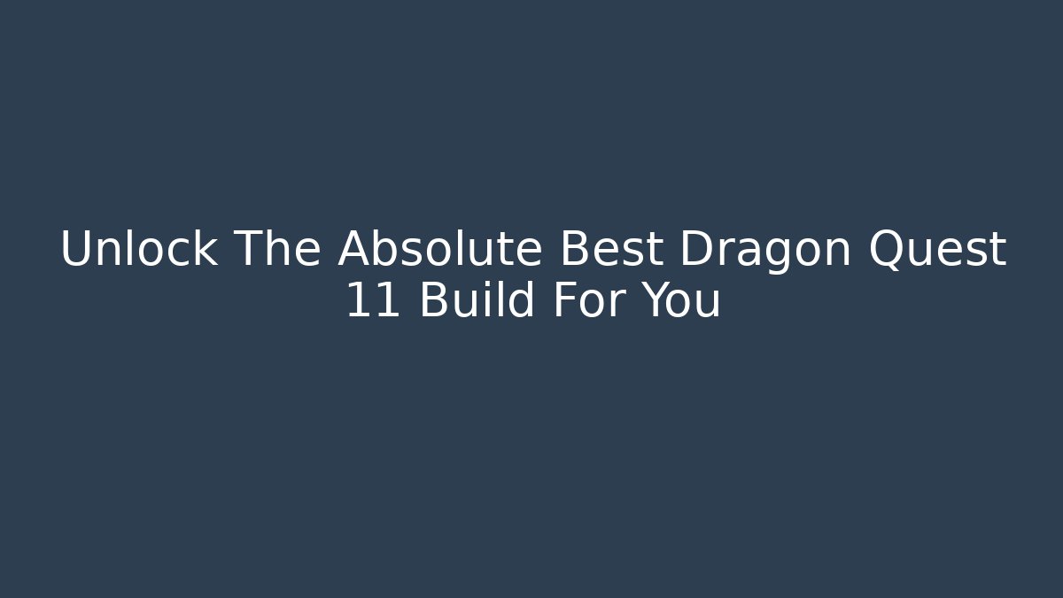 Unlock The Absolute Best Dragon Quest 11 Build For You