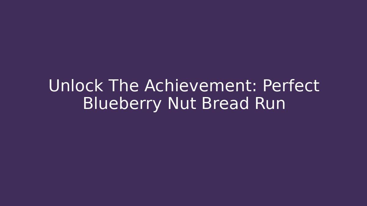 Unlock The Achievement: Perfect Blueberry Nut Bread Run
