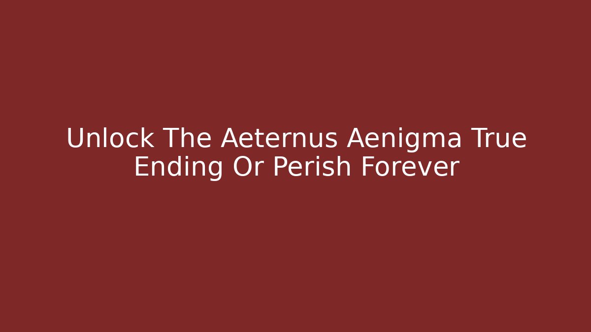 Unlock The Aeternus Aenigma True Ending Or Perish Forever