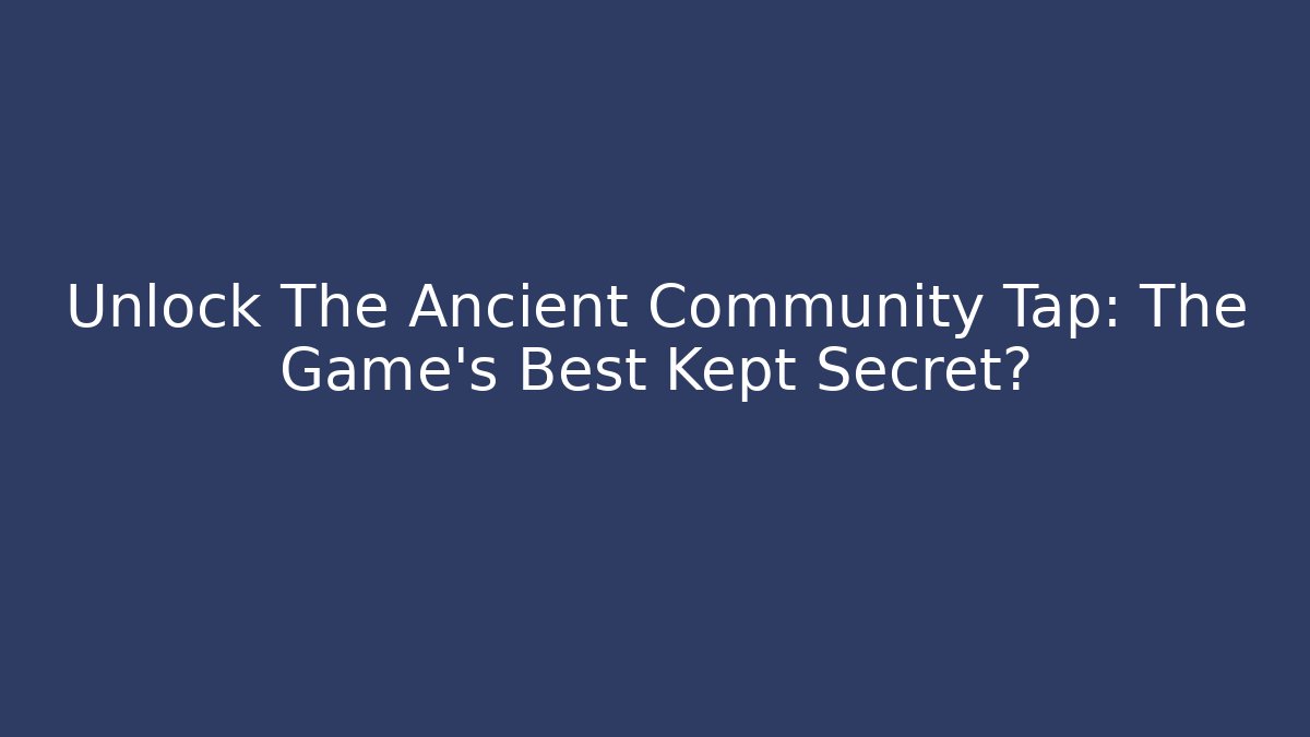 Unlock The Ancient Community Tap: The Game's Best Kept Secret? - Método de Aprovação