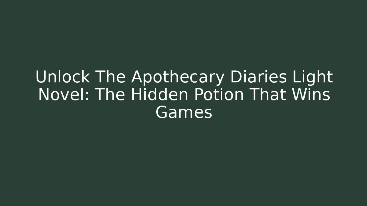 Unlock The Apothecary Diaries Light Novel: The Hidden Potion That Wins Games