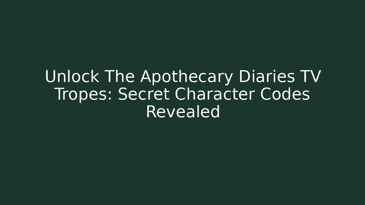 Unlock The Apothecary Diaries TV Tropes: Secret Character Codes Revealed