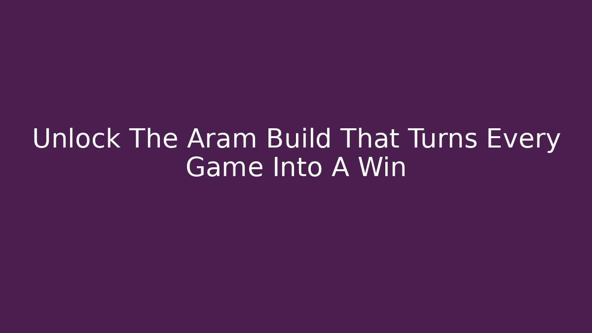 Unlock The Aram Build That Turns Every Game Into A Win