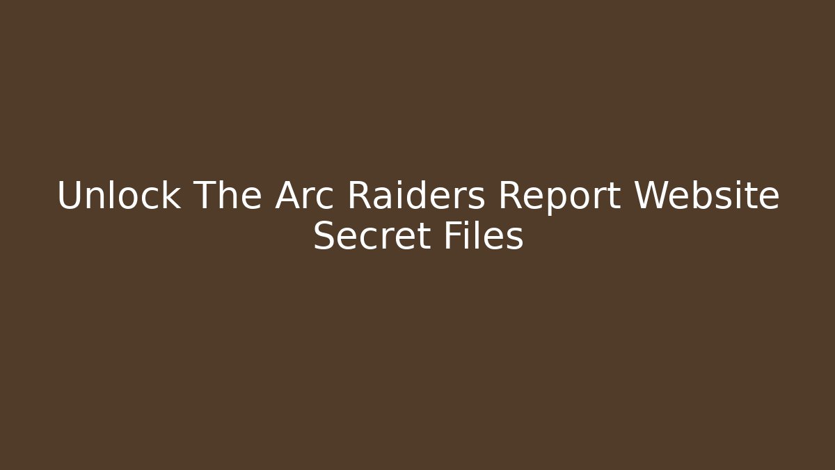Unlock The Arc Raiders Report Website Secret Files