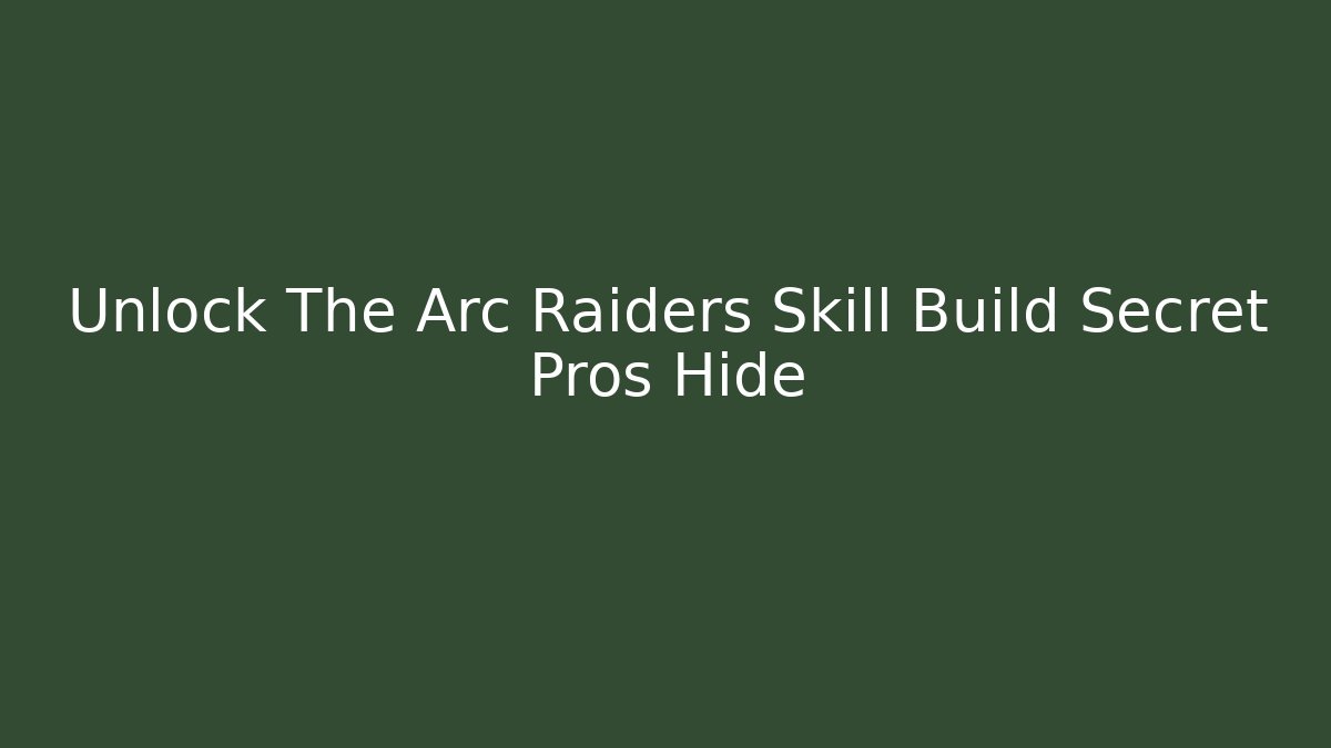 Unlock The Arc Raiders Skill Build Secret Pros Hide - Método de Aprovação