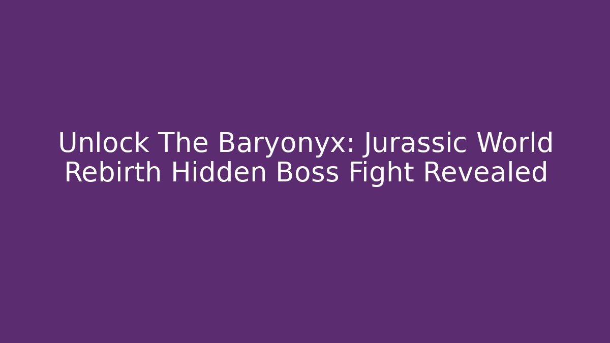 Unlock The Baryonyx: Jurassic World Rebirth Hidden Boss Fight Revealed
