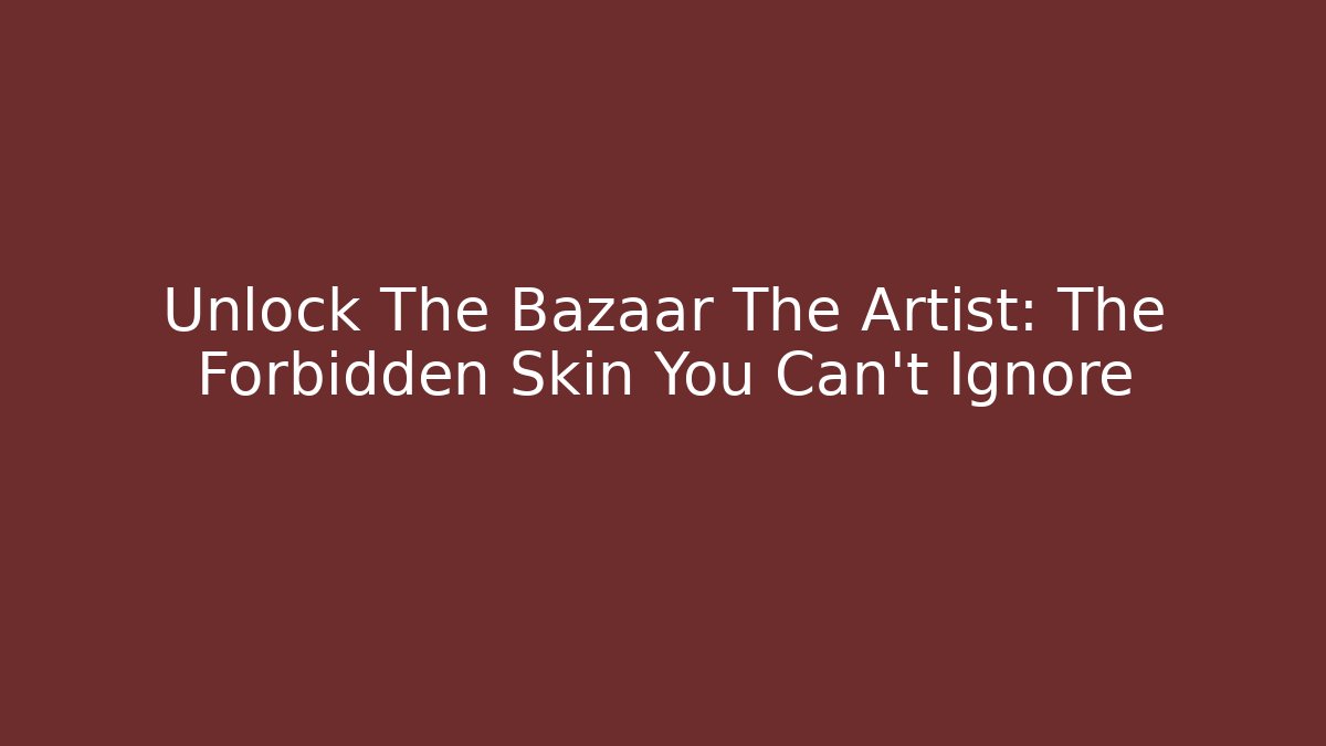 Unlock The Bazaar The Artist: The Forbidden Skin You Can't Ignore