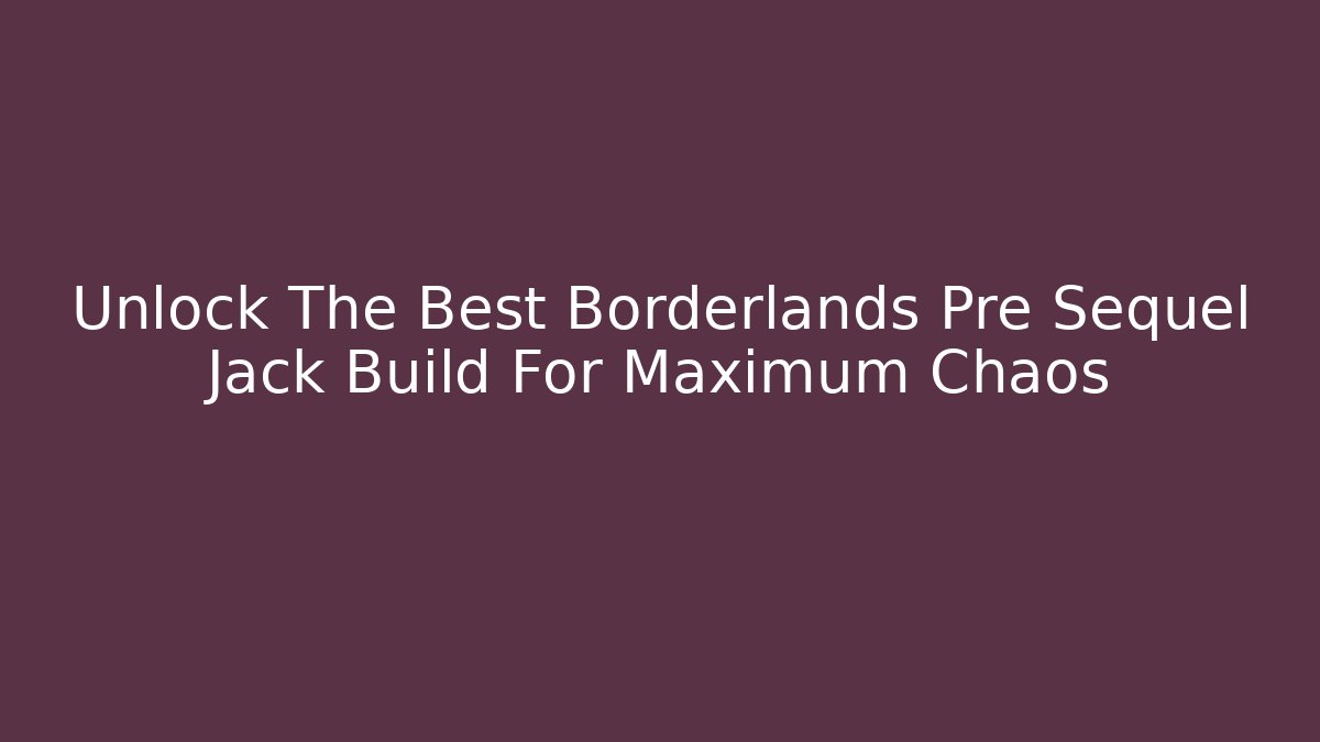 Unlock The Best Borderlands Pre Sequel Jack Build For Maximum Chaos