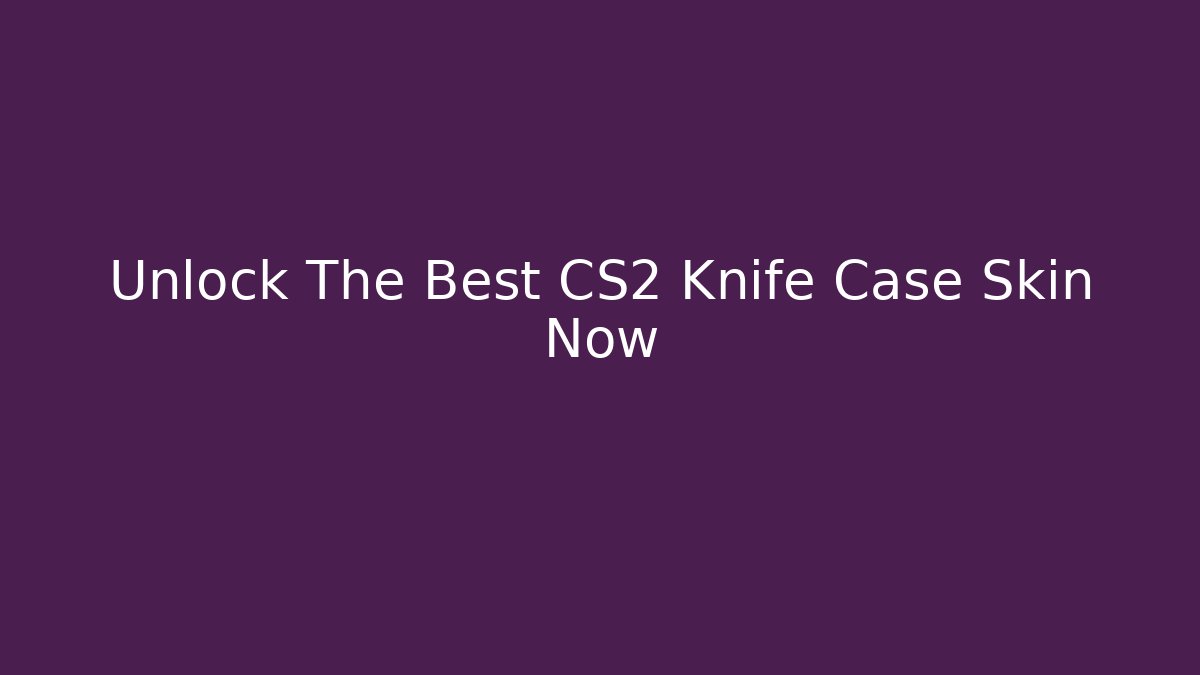 Unlock The Best CS2 Knife Case Skin Now