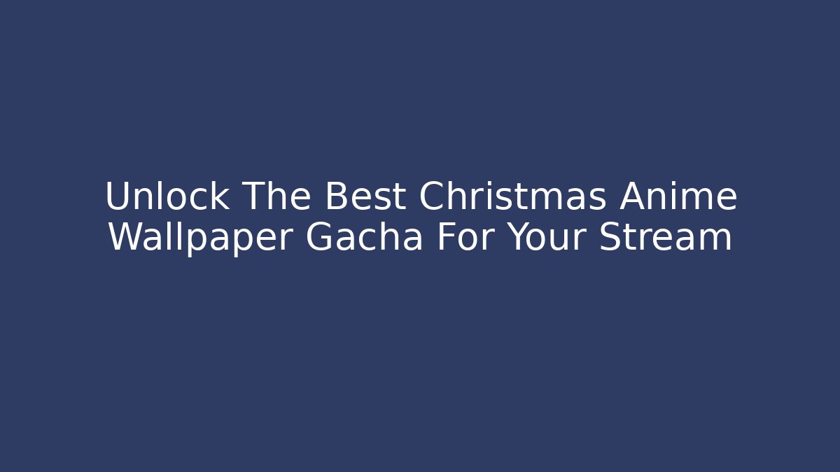 Unlock The Best Christmas Anime Wallpaper Gacha For Your Stream