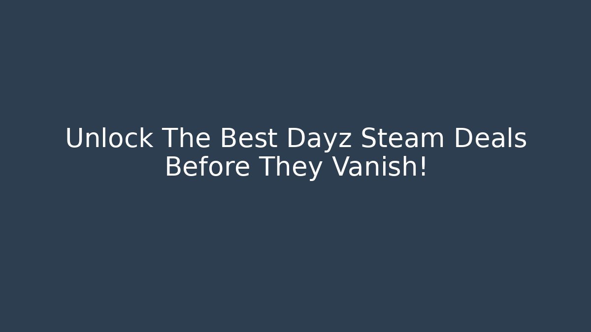 Unlock The Best Dayz Steam Deals Before They Vanish!