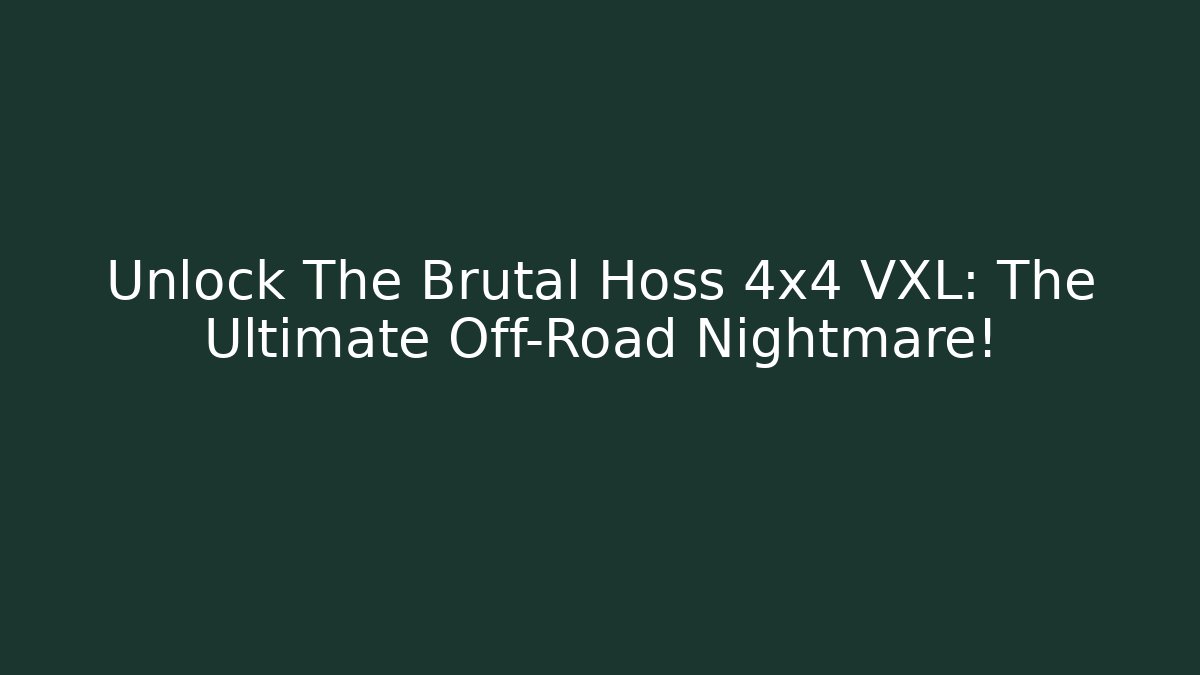 Unlock The Brutal Hoss 4x4 VXL: The Ultimate Off-Road Nightmare!