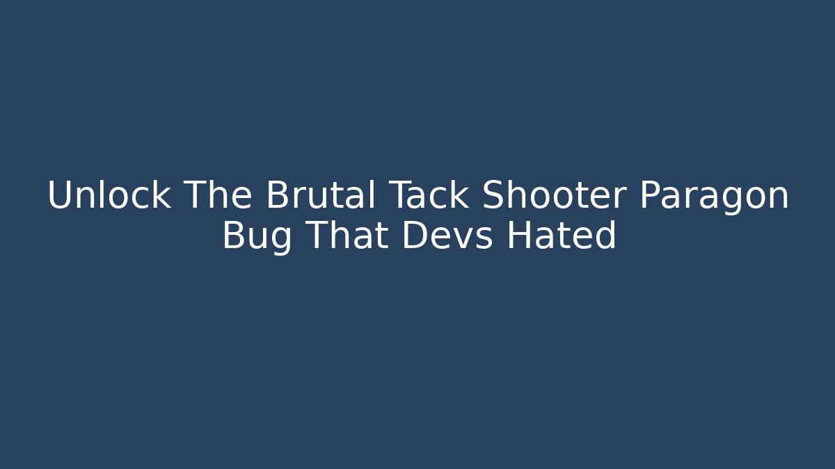 Unlock The Brutal Tack Shooter Paragon Bug That Devs Hated