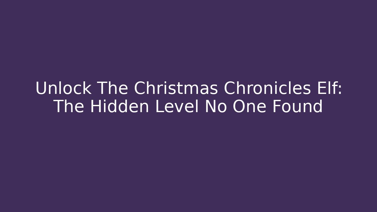 Unlock The Christmas Chronicles Elf: The Hidden Level No One Found - Método de Aprovação