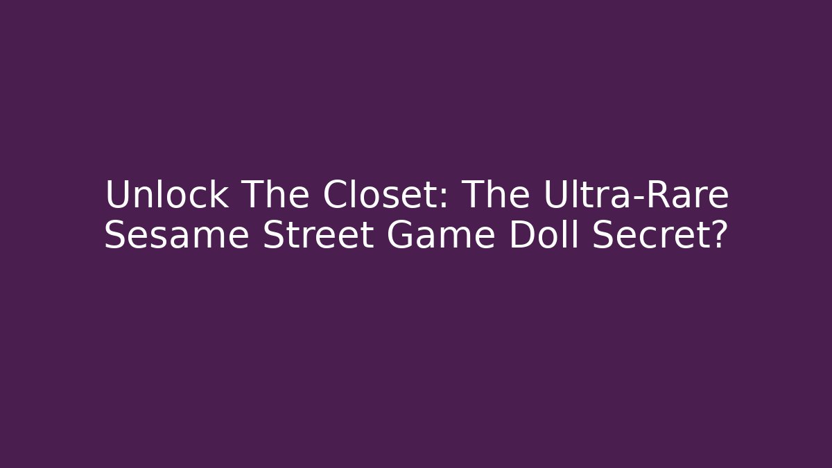 Unlock The Closet: The Ultra-Rare Sesame Street Game Doll Secret?