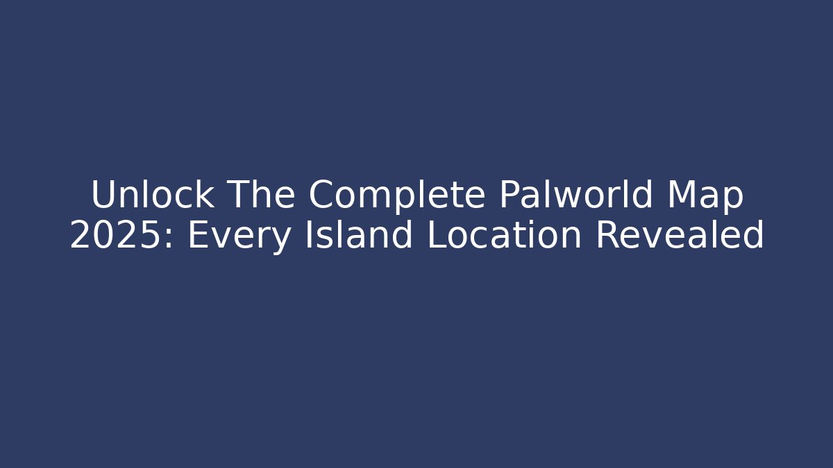 Unlock The Complete Palworld Map 2025: Every Island Location Revealed