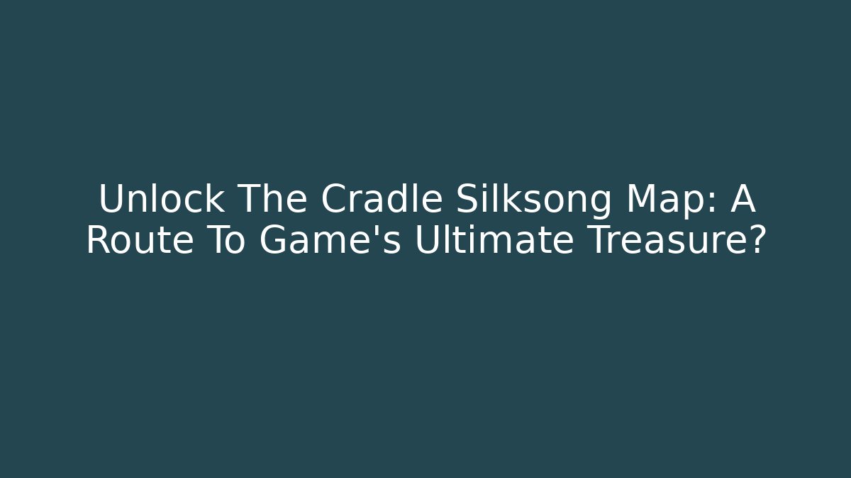 Unlock The Cradle Silksong Map: A Route To Game's Ultimate Treasure?