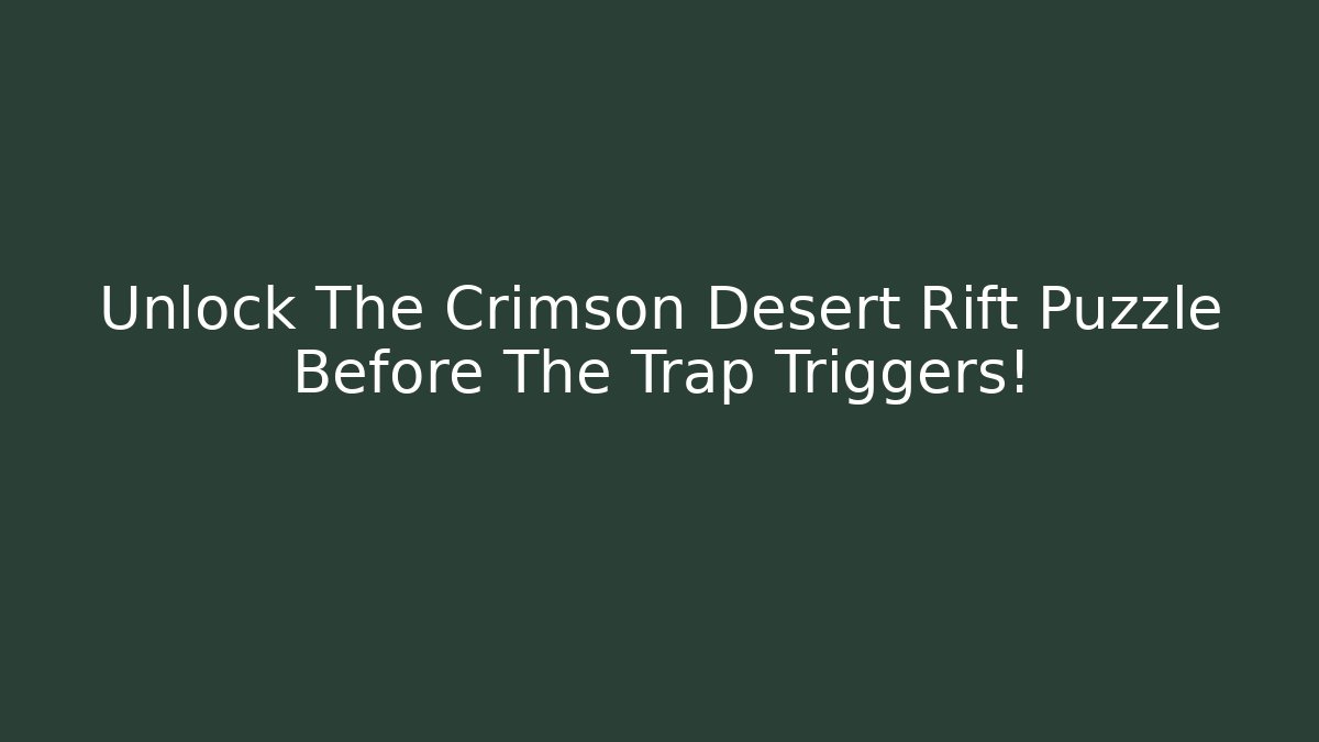 Unlock The Crimson Desert Rift Puzzle Before The Trap Triggers!
