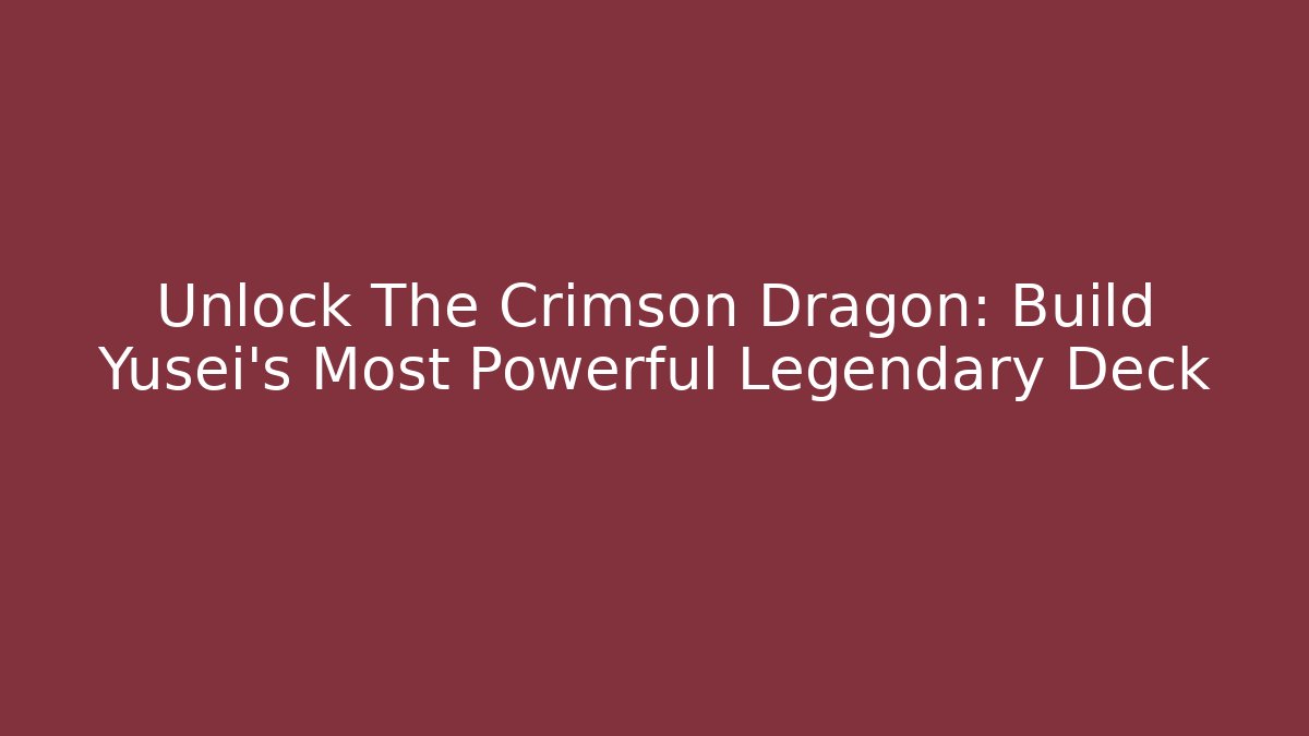 Unlock The Crimson Dragon: Build Yusei's Most Powerful Legendary Deck