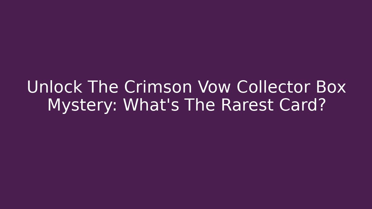 Unlock The Crimson Vow Collector Box Mystery: What's The Rarest Card? - Método de Aprovação