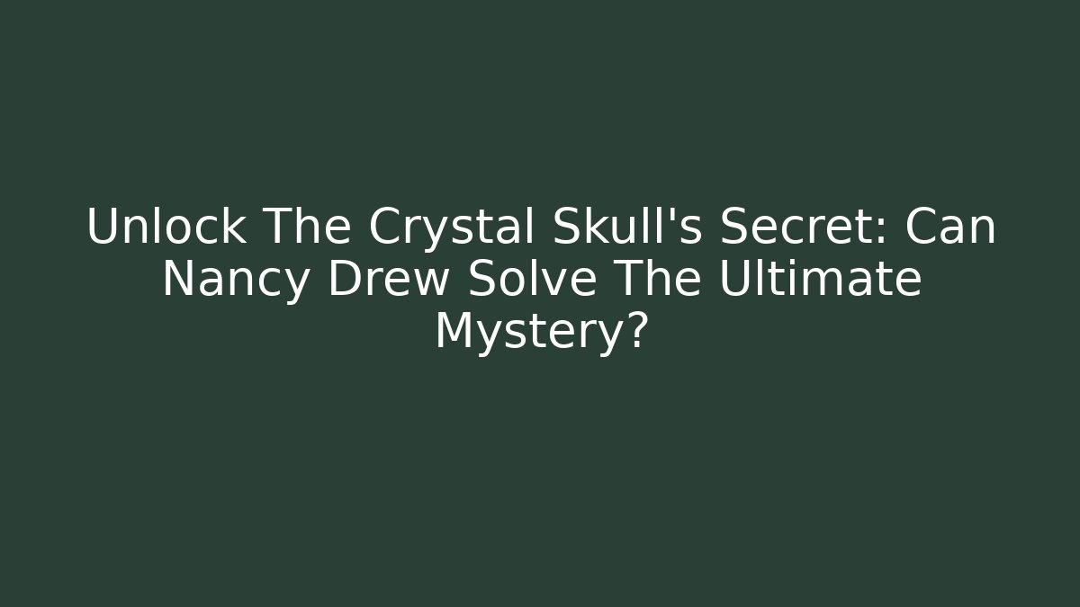 Unlock The Crystal Skull's Secret: Can Nancy Drew Solve The Ultimate Mystery?