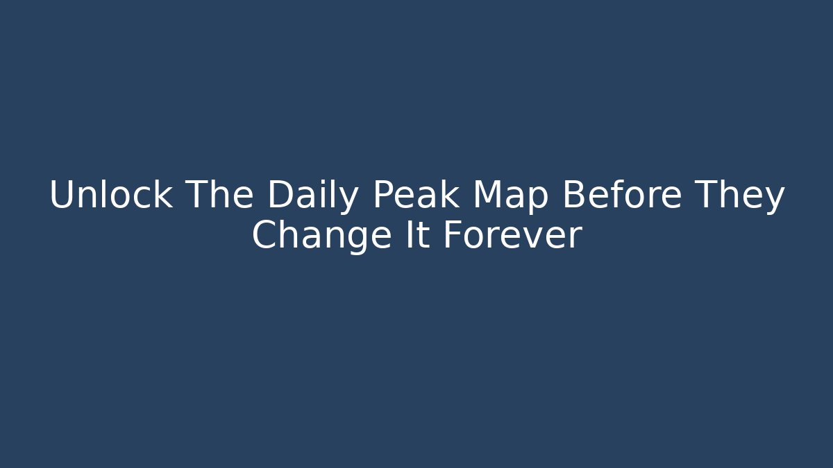 Unlock The Daily Peak Map Before They Change It Forever