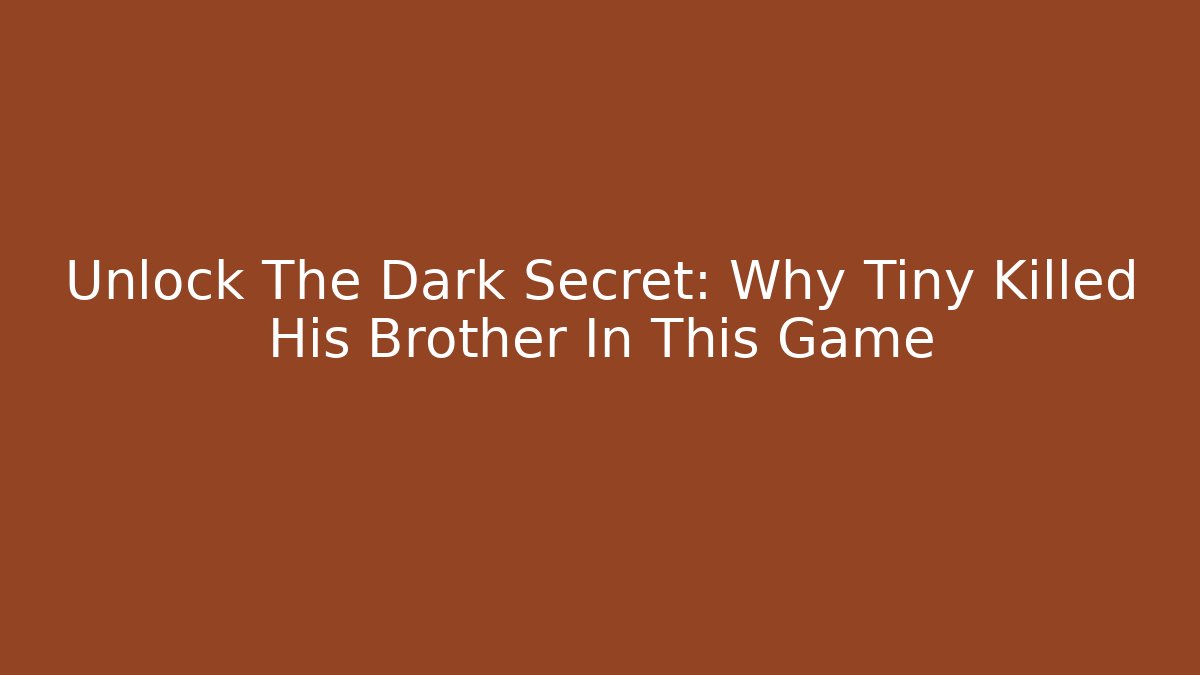 Unlock The Dark Secret: Why Tiny Killed His Brother In This Game
