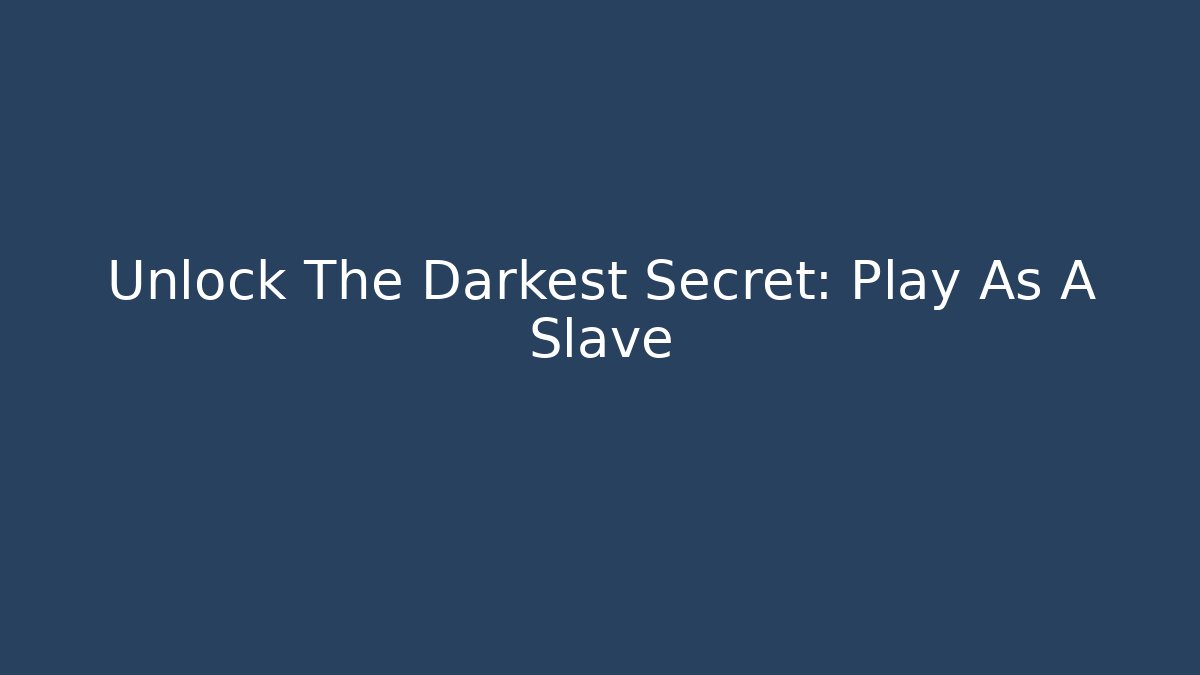 Unlock The Darkest Secret: Play As A Slave