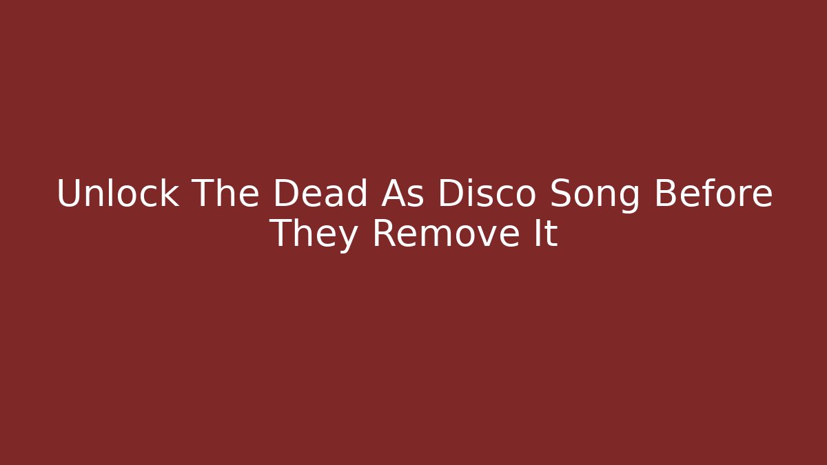 Unlock The Dead As Disco Song Before They Remove It