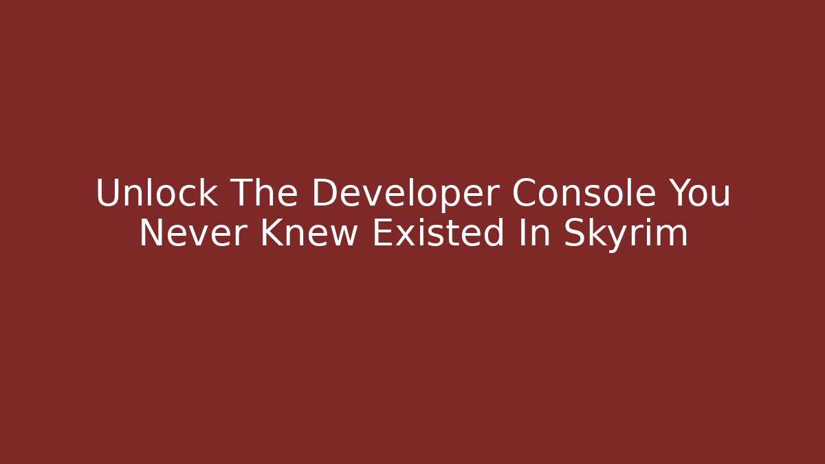 Unlock The Developer Console You Never Knew Existed In Skyrim