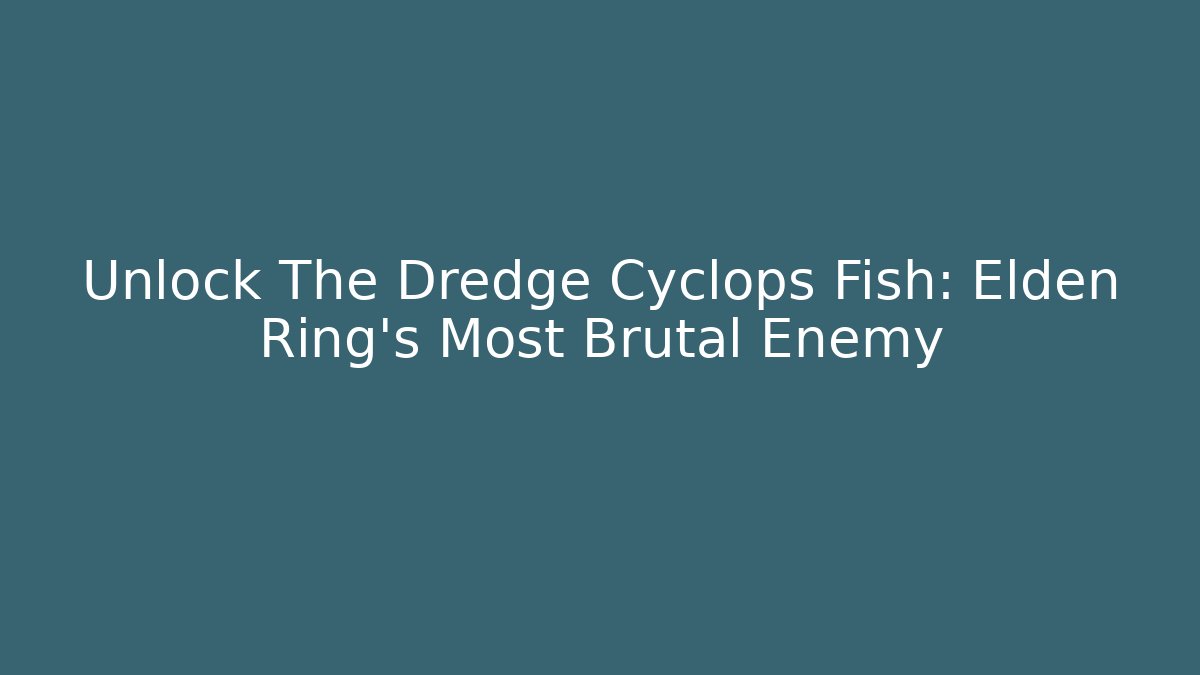 Unlock The Dredge Cyclops Fish: Elden Ring's Most Brutal Enemy