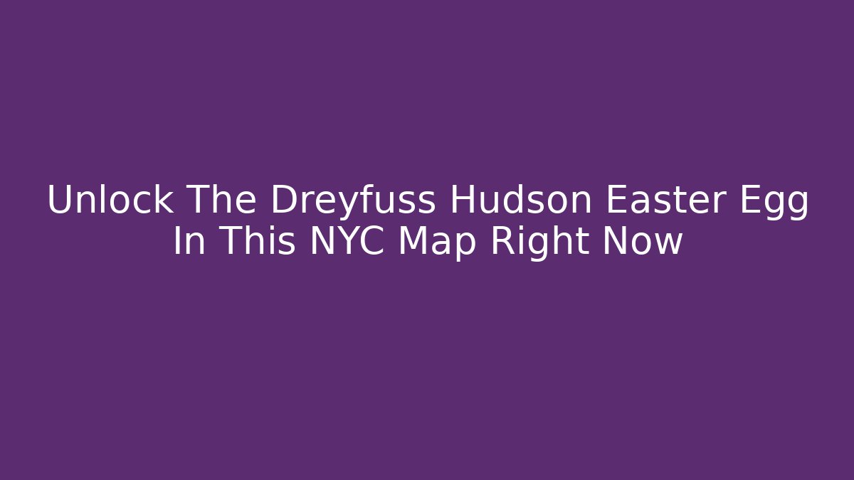 Unlock The Dreyfuss Hudson Easter Egg In This NYC Map Right Now