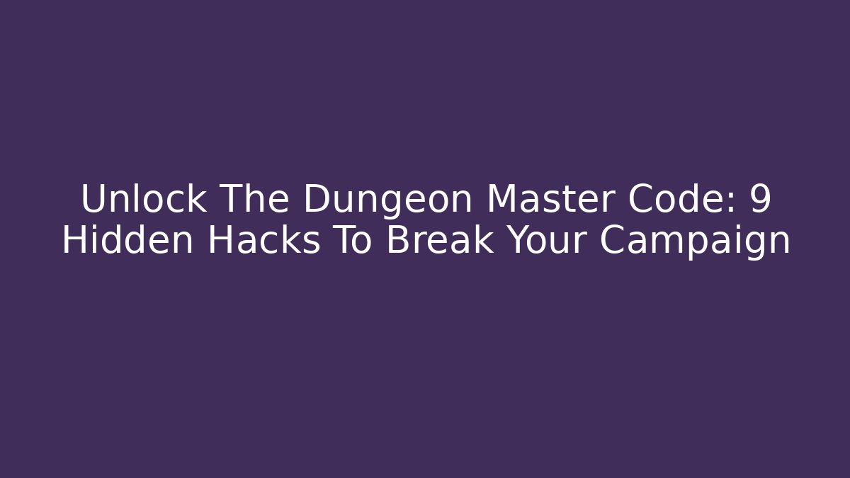 Unlock The Dungeon Master Code: 9 Hidden Hacks To Break Your Campaign