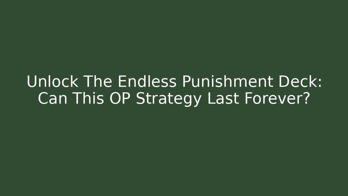 Unlock The Endless Punishment Deck: Can This OP Strategy Last Forever?