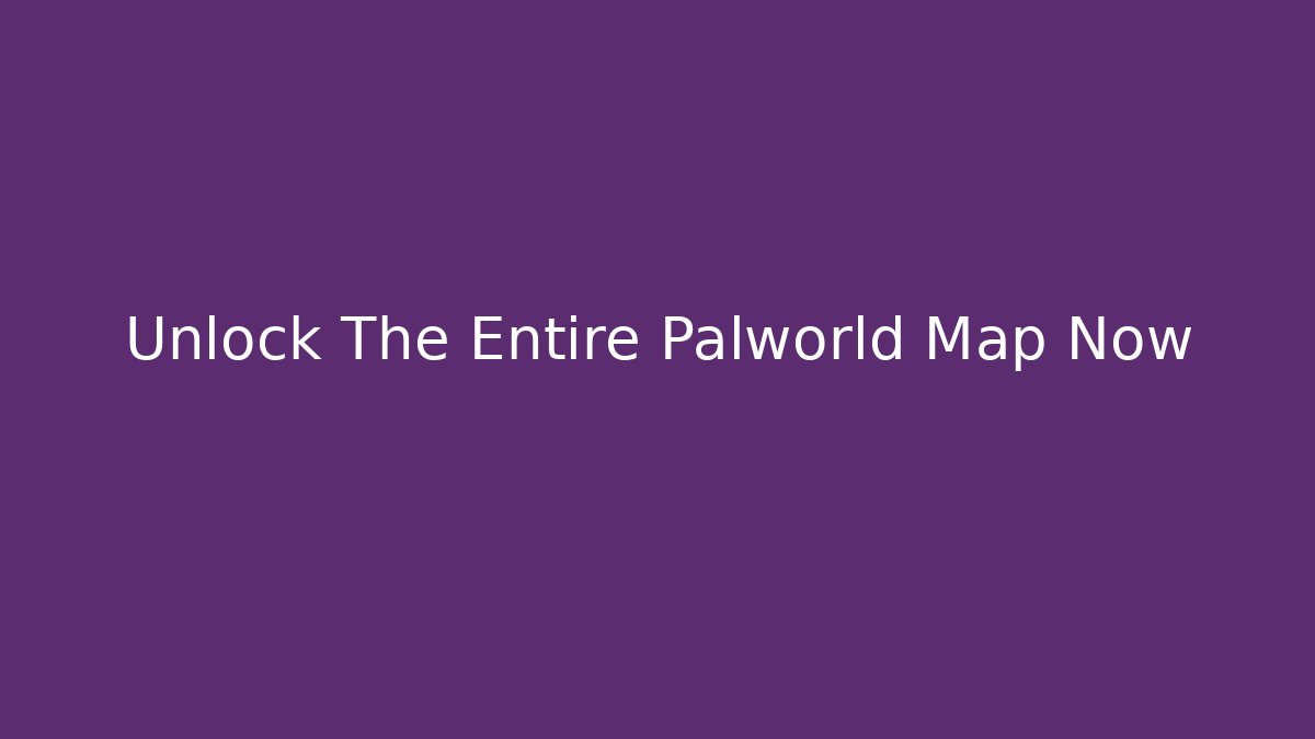 Unlock The Entire Palworld Map Now
