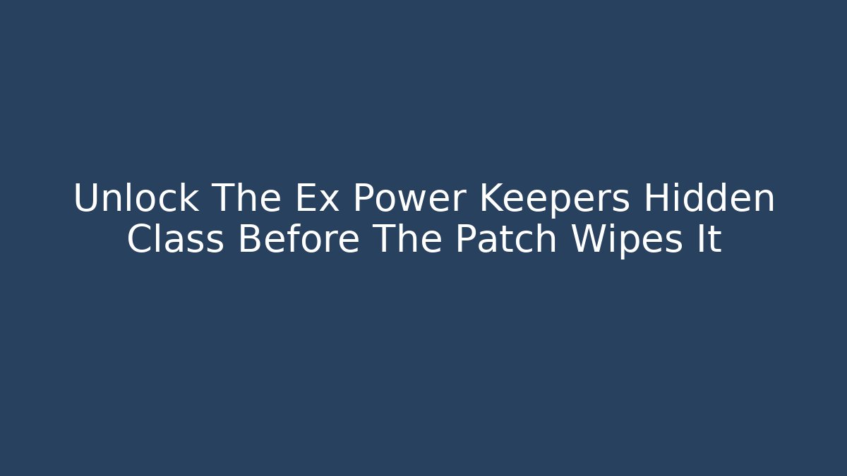 Unlock The Ex Power Keepers Hidden Class Before The Patch Wipes It