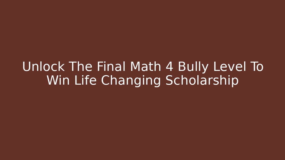 Unlock The Final Math 4 Bully Level To Win Life Changing Scholarship